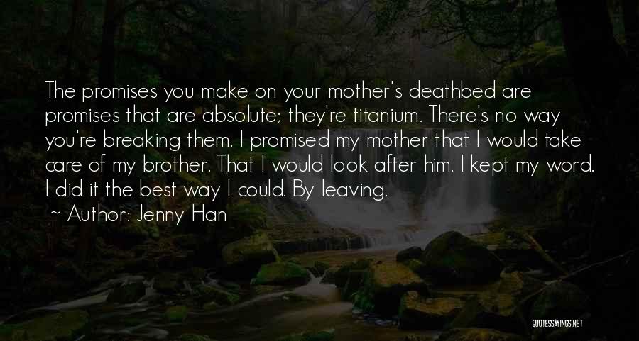 Jenny Han Quotes: The Promises You Make On Your Mother's Deathbed Are Promises That Are Absolute; They're Titanium. There's No Way You're Breaking