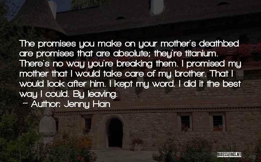 Jenny Han Quotes: The Promises You Make On Your Mother's Deathbed Are Promises That Are Absolute; They're Titanium. There's No Way You're Breaking