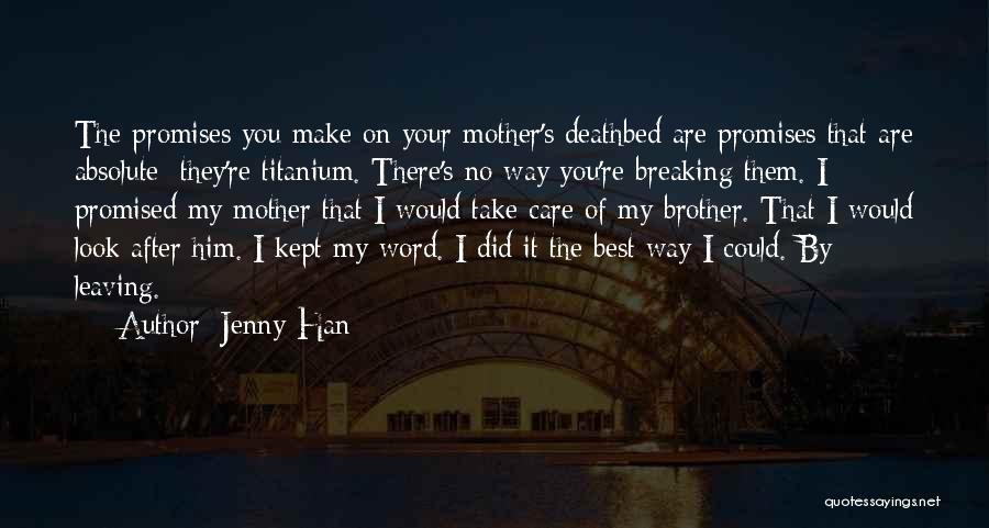 Jenny Han Quotes: The Promises You Make On Your Mother's Deathbed Are Promises That Are Absolute; They're Titanium. There's No Way You're Breaking