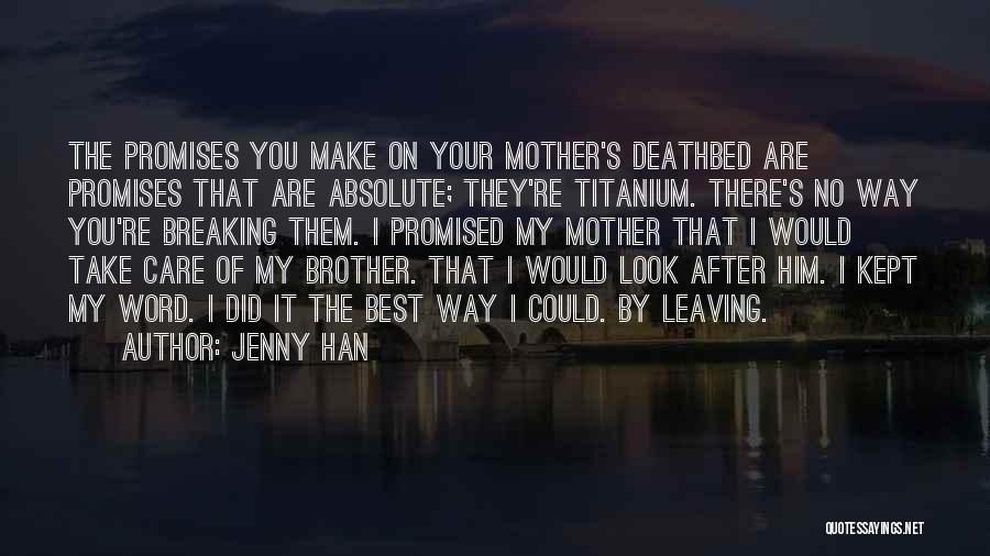 Jenny Han Quotes: The Promises You Make On Your Mother's Deathbed Are Promises That Are Absolute; They're Titanium. There's No Way You're Breaking