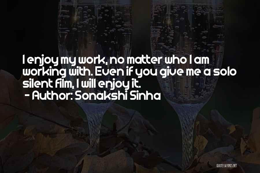 Sonakshi Sinha Quotes: I Enjoy My Work, No Matter Who I Am Working With. Even If You Give Me A Solo Silent Film,