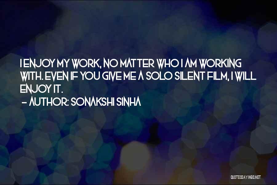 Sonakshi Sinha Quotes: I Enjoy My Work, No Matter Who I Am Working With. Even If You Give Me A Solo Silent Film,