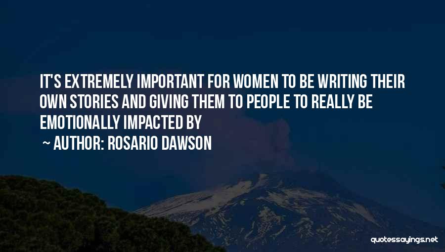 Rosario Dawson Quotes: It's Extremely Important For Women To Be Writing Their Own Stories And Giving Them To People To Really Be Emotionally