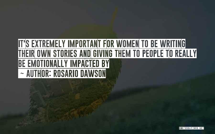 Rosario Dawson Quotes: It's Extremely Important For Women To Be Writing Their Own Stories And Giving Them To People To Really Be Emotionally