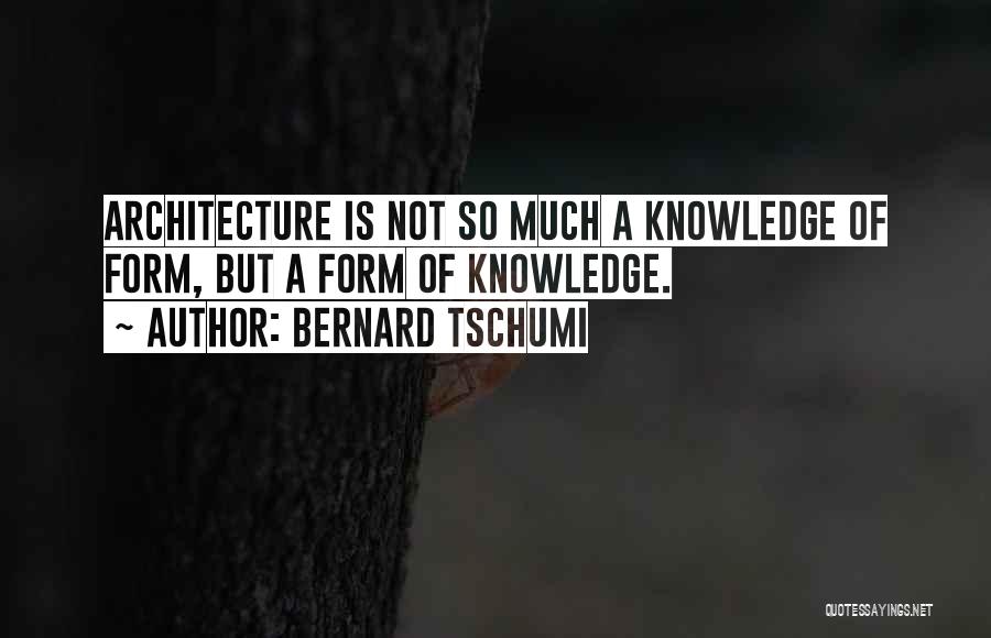 Bernard Tschumi Quotes: Architecture Is Not So Much A Knowledge Of Form, But A Form Of Knowledge.