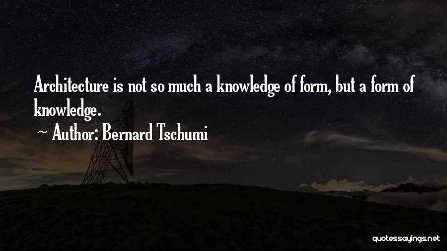 Bernard Tschumi Quotes: Architecture Is Not So Much A Knowledge Of Form, But A Form Of Knowledge.