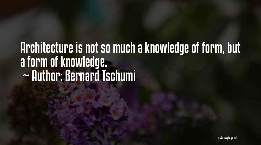 Bernard Tschumi Quotes: Architecture Is Not So Much A Knowledge Of Form, But A Form Of Knowledge.