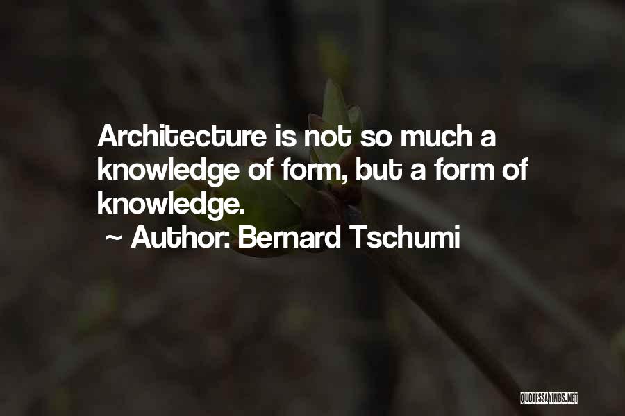 Bernard Tschumi Quotes: Architecture Is Not So Much A Knowledge Of Form, But A Form Of Knowledge.