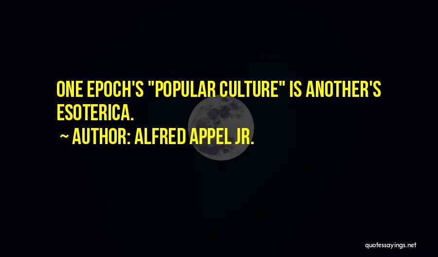 Alfred Appel Jr. Quotes: One Epoch's Popular Culture Is Another's Esoterica.