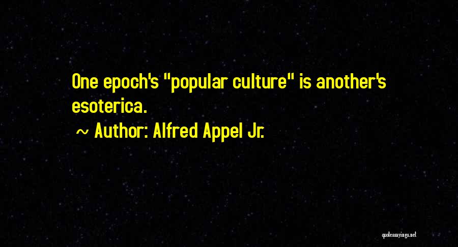 Alfred Appel Jr. Quotes: One Epoch's Popular Culture Is Another's Esoterica.