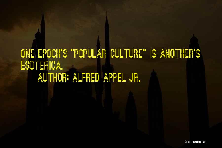 Alfred Appel Jr. Quotes: One Epoch's Popular Culture Is Another's Esoterica.