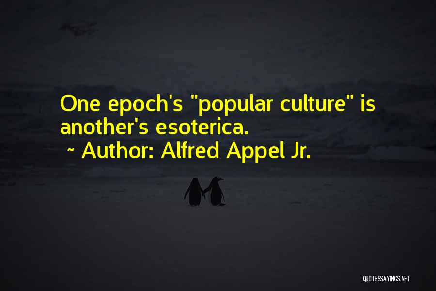 Alfred Appel Jr. Quotes: One Epoch's Popular Culture Is Another's Esoterica.