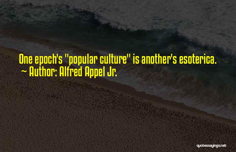 Alfred Appel Jr. Quotes: One Epoch's Popular Culture Is Another's Esoterica.