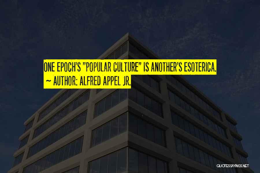 Alfred Appel Jr. Quotes: One Epoch's Popular Culture Is Another's Esoterica.