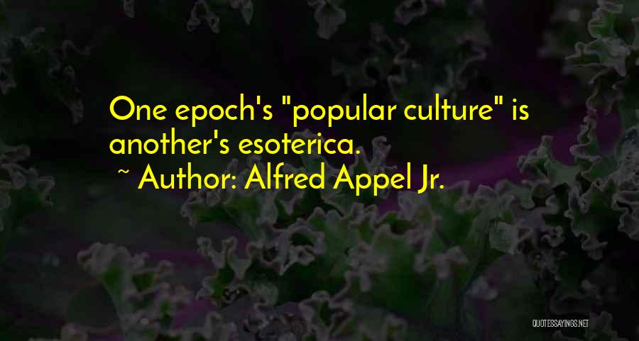 Alfred Appel Jr. Quotes: One Epoch's Popular Culture Is Another's Esoterica.