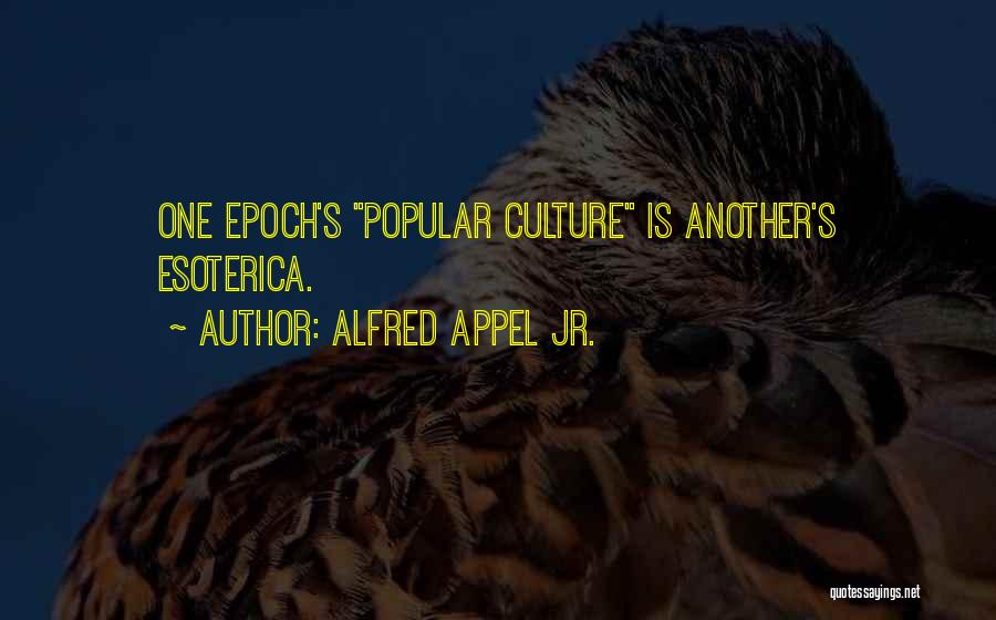 Alfred Appel Jr. Quotes: One Epoch's Popular Culture Is Another's Esoterica.