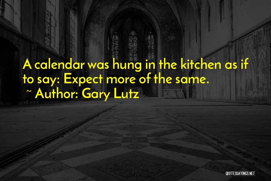Gary Lutz Quotes: A Calendar Was Hung In The Kitchen As If To Say: Expect More Of The Same.