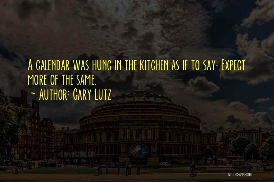 Gary Lutz Quotes: A Calendar Was Hung In The Kitchen As If To Say: Expect More Of The Same.