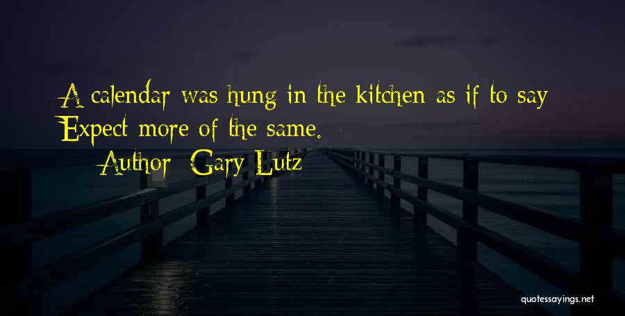 Gary Lutz Quotes: A Calendar Was Hung In The Kitchen As If To Say: Expect More Of The Same.