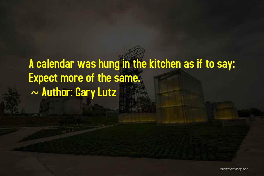 Gary Lutz Quotes: A Calendar Was Hung In The Kitchen As If To Say: Expect More Of The Same.