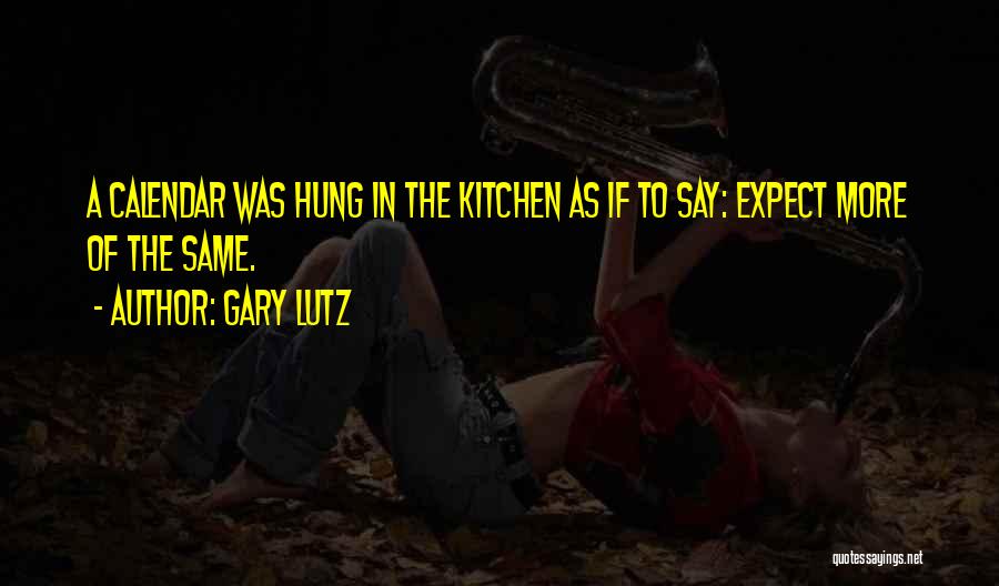 Gary Lutz Quotes: A Calendar Was Hung In The Kitchen As If To Say: Expect More Of The Same.
