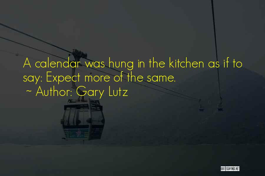 Gary Lutz Quotes: A Calendar Was Hung In The Kitchen As If To Say: Expect More Of The Same.