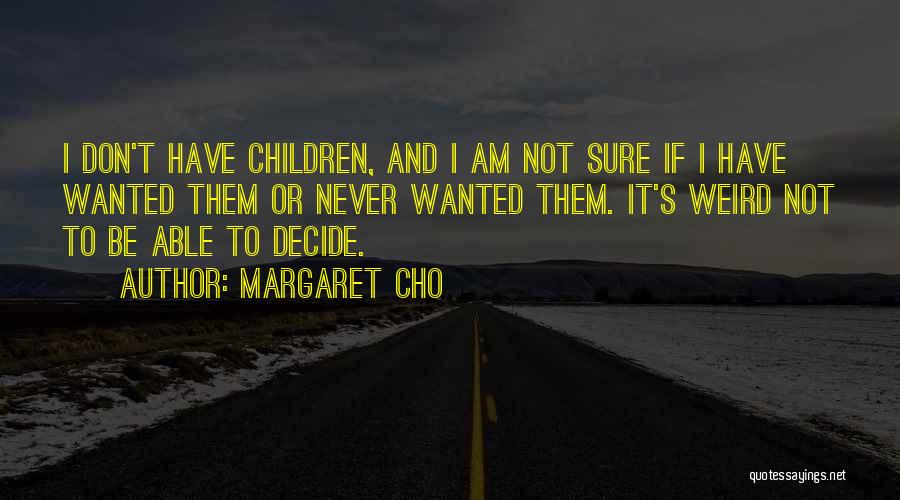 Margaret Cho Quotes: I Don't Have Children, And I Am Not Sure If I Have Wanted Them Or Never Wanted Them. It's Weird