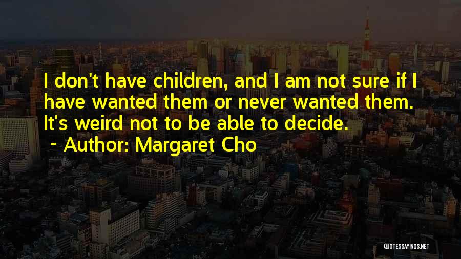 Margaret Cho Quotes: I Don't Have Children, And I Am Not Sure If I Have Wanted Them Or Never Wanted Them. It's Weird