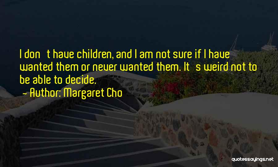 Margaret Cho Quotes: I Don't Have Children, And I Am Not Sure If I Have Wanted Them Or Never Wanted Them. It's Weird