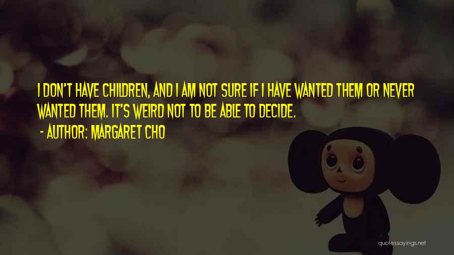 Margaret Cho Quotes: I Don't Have Children, And I Am Not Sure If I Have Wanted Them Or Never Wanted Them. It's Weird