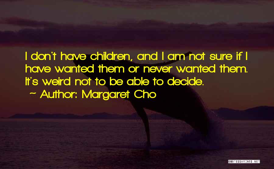 Margaret Cho Quotes: I Don't Have Children, And I Am Not Sure If I Have Wanted Them Or Never Wanted Them. It's Weird