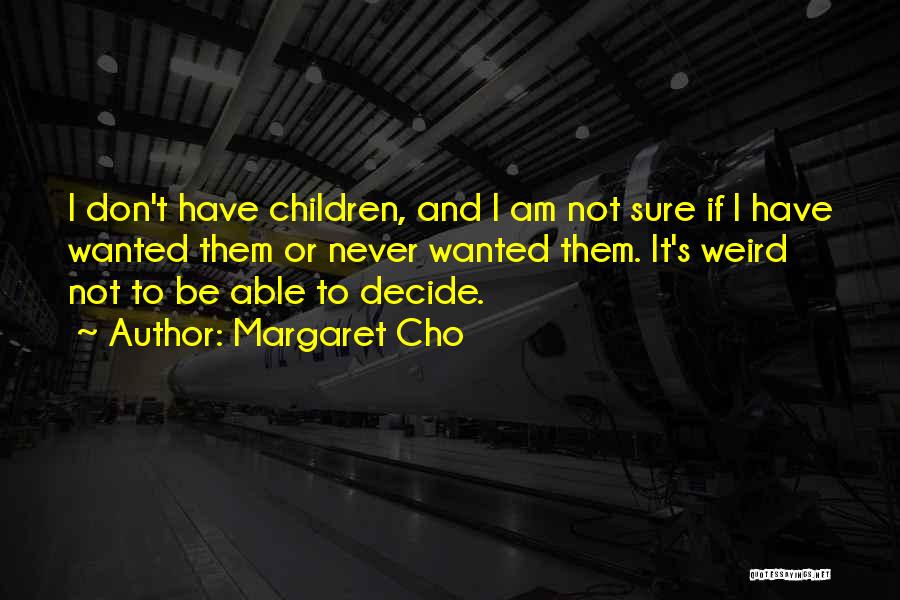 Margaret Cho Quotes: I Don't Have Children, And I Am Not Sure If I Have Wanted Them Or Never Wanted Them. It's Weird