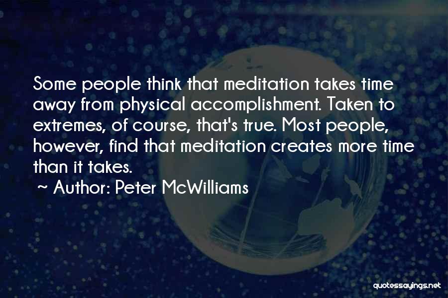 Peter McWilliams Quotes: Some People Think That Meditation Takes Time Away From Physical Accomplishment. Taken To Extremes, Of Course, That's True. Most People,