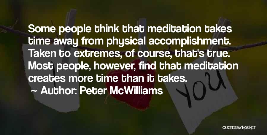 Peter McWilliams Quotes: Some People Think That Meditation Takes Time Away From Physical Accomplishment. Taken To Extremes, Of Course, That's True. Most People,
