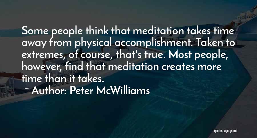 Peter McWilliams Quotes: Some People Think That Meditation Takes Time Away From Physical Accomplishment. Taken To Extremes, Of Course, That's True. Most People,