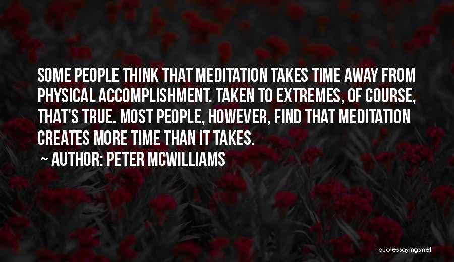 Peter McWilliams Quotes: Some People Think That Meditation Takes Time Away From Physical Accomplishment. Taken To Extremes, Of Course, That's True. Most People,