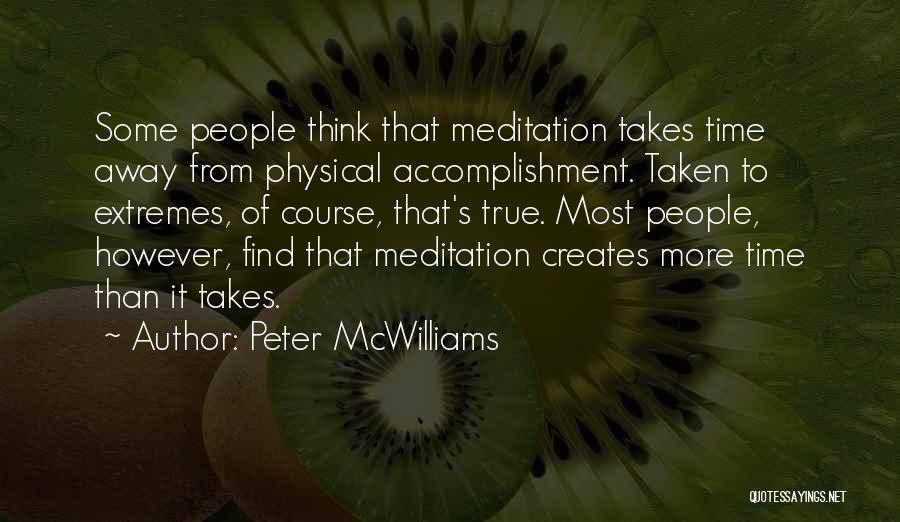 Peter McWilliams Quotes: Some People Think That Meditation Takes Time Away From Physical Accomplishment. Taken To Extremes, Of Course, That's True. Most People,