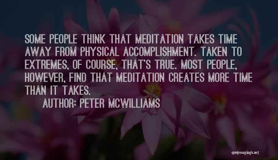 Peter McWilliams Quotes: Some People Think That Meditation Takes Time Away From Physical Accomplishment. Taken To Extremes, Of Course, That's True. Most People,