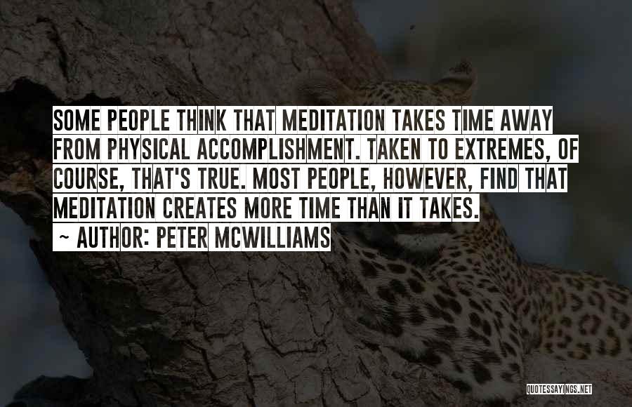 Peter McWilliams Quotes: Some People Think That Meditation Takes Time Away From Physical Accomplishment. Taken To Extremes, Of Course, That's True. Most People,