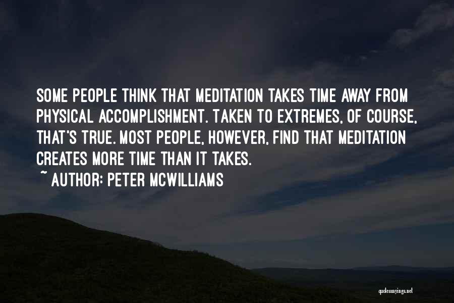 Peter McWilliams Quotes: Some People Think That Meditation Takes Time Away From Physical Accomplishment. Taken To Extremes, Of Course, That's True. Most People,