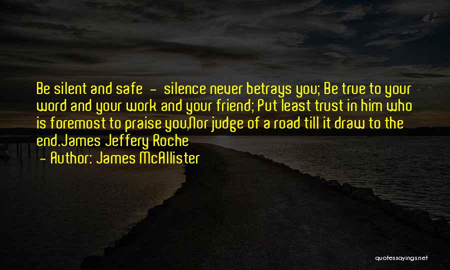 James McAllister Quotes: Be Silent And Safe - Silence Never Betrays You; Be True To Your Word And Your Work And Your Friend;