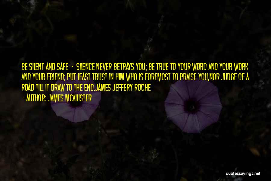 James McAllister Quotes: Be Silent And Safe - Silence Never Betrays You; Be True To Your Word And Your Work And Your Friend;