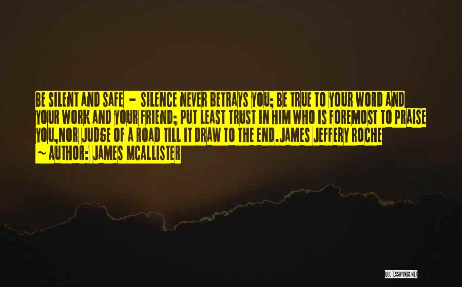 James McAllister Quotes: Be Silent And Safe - Silence Never Betrays You; Be True To Your Word And Your Work And Your Friend;