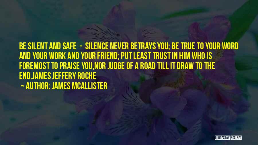 James McAllister Quotes: Be Silent And Safe - Silence Never Betrays You; Be True To Your Word And Your Work And Your Friend;