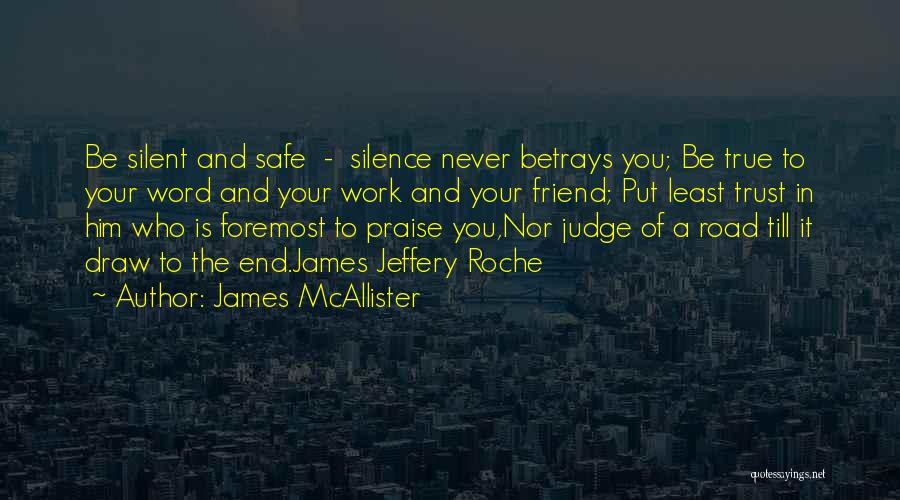 James McAllister Quotes: Be Silent And Safe - Silence Never Betrays You; Be True To Your Word And Your Work And Your Friend;