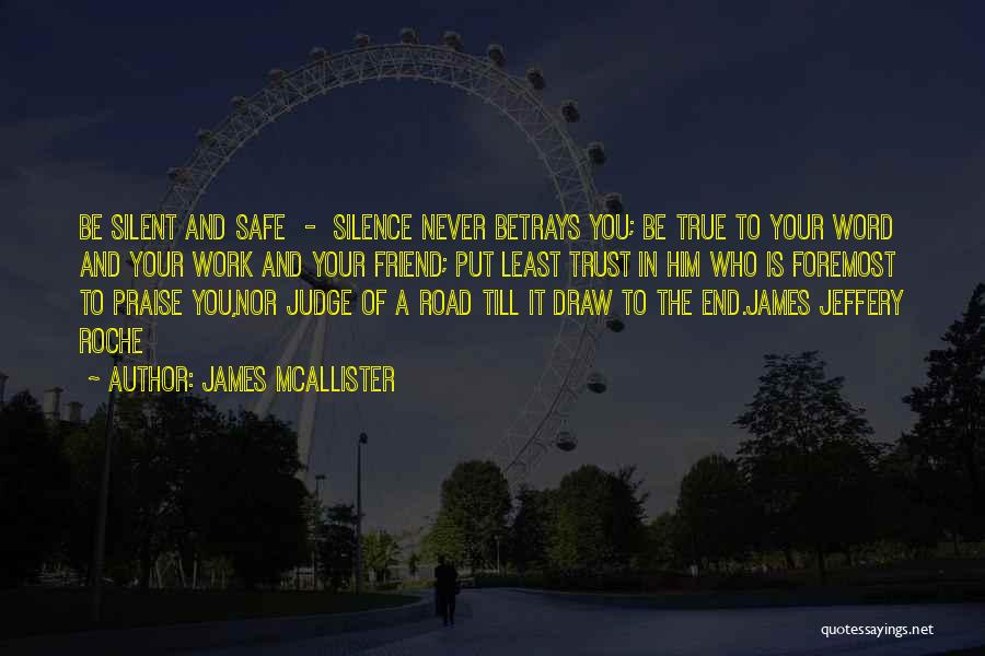 James McAllister Quotes: Be Silent And Safe - Silence Never Betrays You; Be True To Your Word And Your Work And Your Friend;