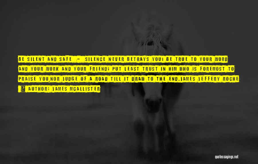 James McAllister Quotes: Be Silent And Safe - Silence Never Betrays You; Be True To Your Word And Your Work And Your Friend;