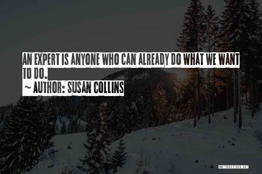 Susan Collins Quotes: An Expert Is Anyone Who Can Already Do What We Want To Do.