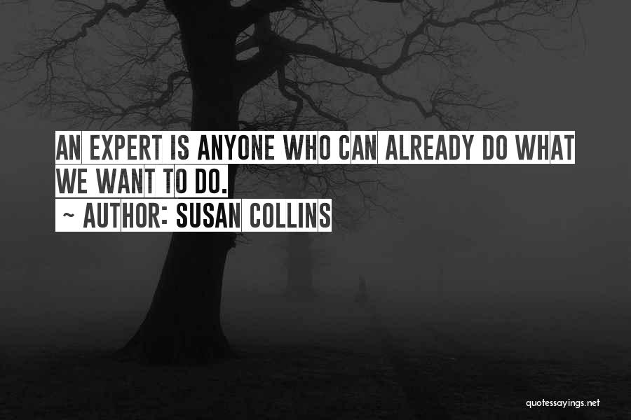 Susan Collins Quotes: An Expert Is Anyone Who Can Already Do What We Want To Do.