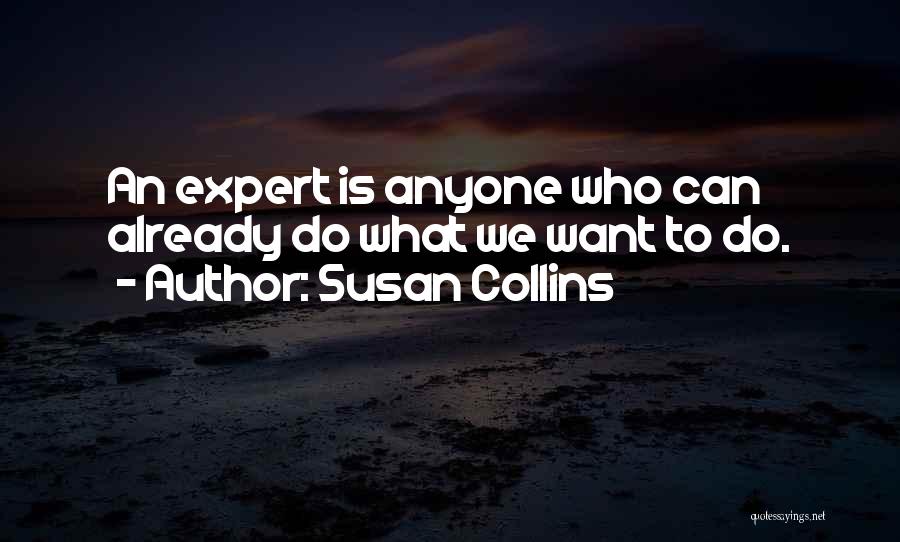 Susan Collins Quotes: An Expert Is Anyone Who Can Already Do What We Want To Do.